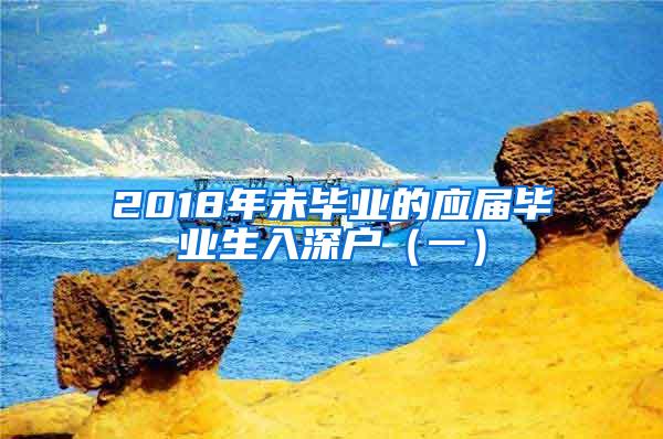 2018年未毕业的应届毕业生入深户（一）