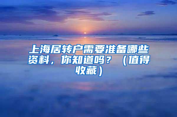 上海居转户需要准备哪些资料，你知道吗？（值得收藏）