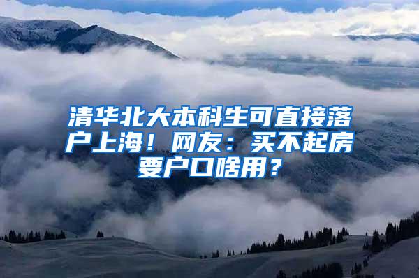 清华北大本科生可直接落户上海！网友：买不起房要户口啥用？