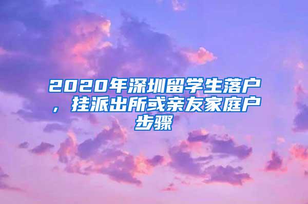 2020年深圳留学生落户，挂派出所或亲友家庭户步骤