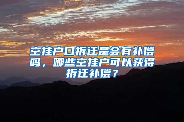 空挂户口拆迁是会有补偿吗，哪些空挂户可以获得拆迁补偿？