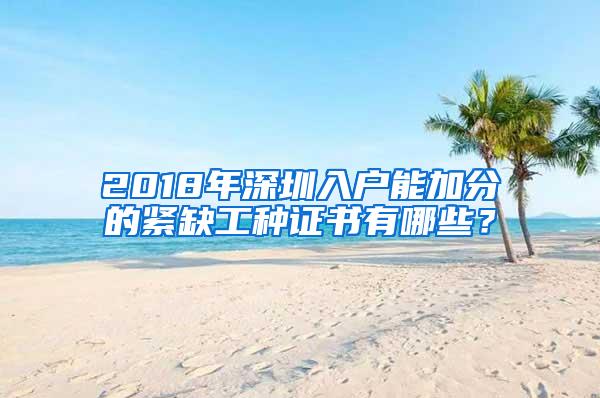 2018年深圳入户能加分的紧缺工种证书有哪些？