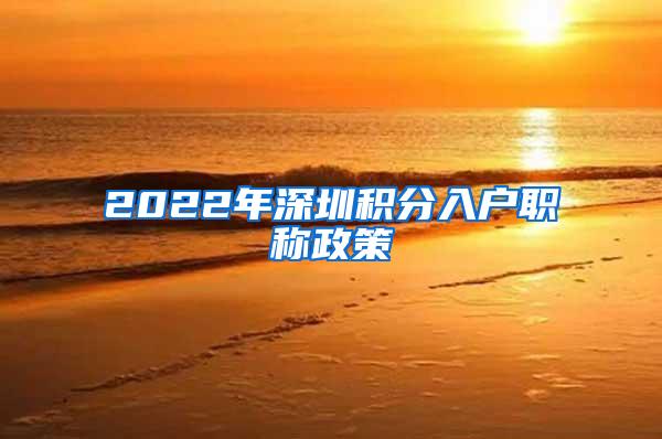 2022年深圳积分入户职称政策