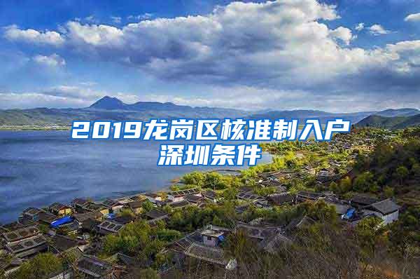 2019龙岗区核准制入户深圳条件