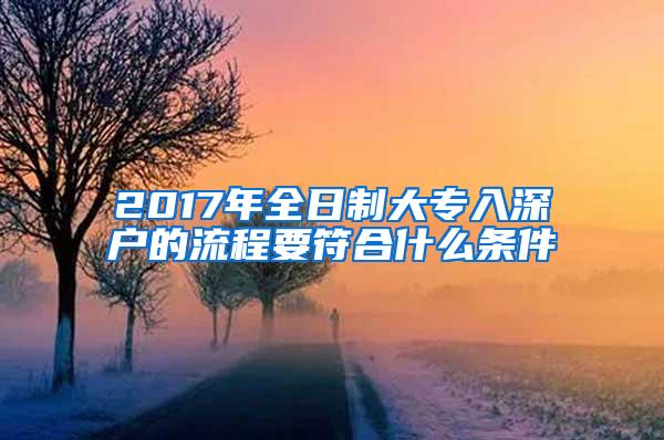 2017年全日制大专入深户的流程要符合什么条件