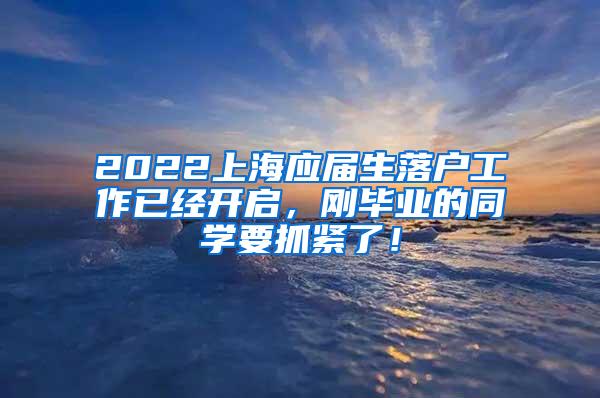 2022上海应届生落户工作已经开启，刚毕业的同学要抓紧了！