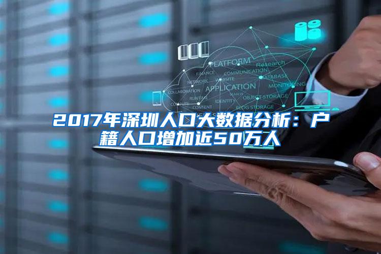 2017年深圳人口大数据分析：户籍人口增加近50万人