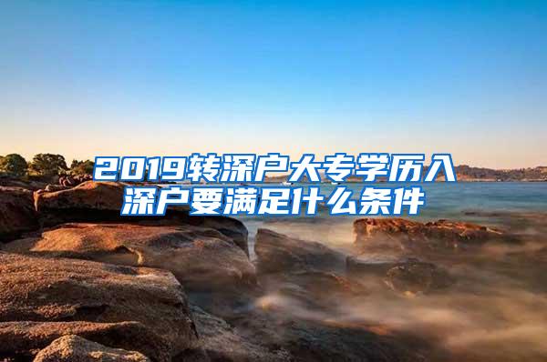 2019转深户大专学历入深户要满足什么条件