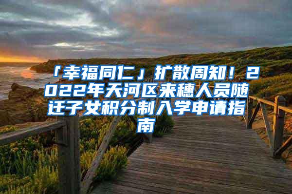 「幸福同仁」扩散周知！2022年天河区来穗人员随迁子女积分制入学申请指南