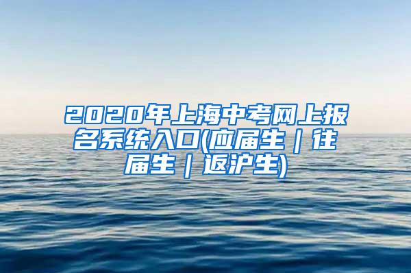 2020年上海中考网上报名系统入口(应届生｜往届生｜返沪生)