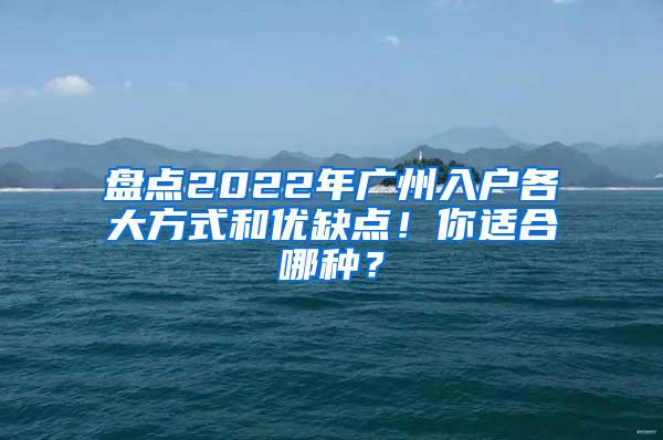 盘点2022年广州入户各大方式和优缺点！你适合哪种？