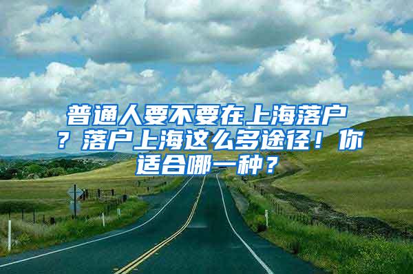 普通人要不要在上海落户？落户上海这么多途径！你适合哪一种？