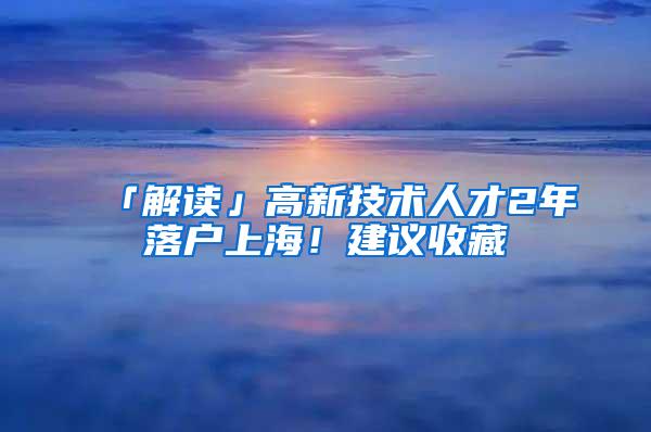 「解读」高新技术人才2年落户上海！建议收藏