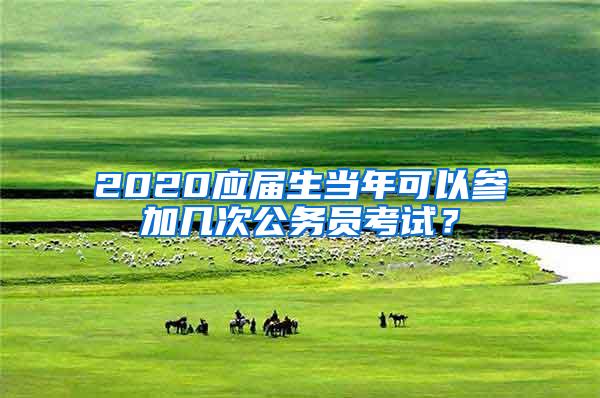 2020应届生当年可以参加几次公务员考试？