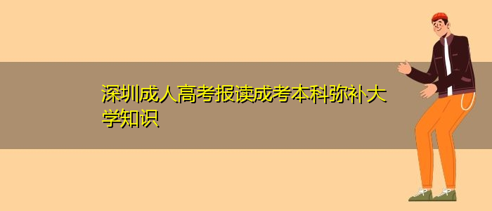 深圳成人高考报读成考本科弥补大学知识