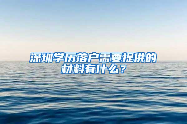 深圳学历落户需要提供的材料有什么？