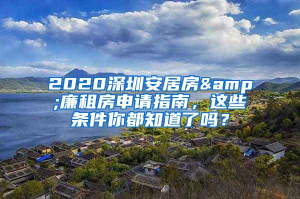 2020深圳安居房&廉租房申请指南，这些条件你都知道了吗？