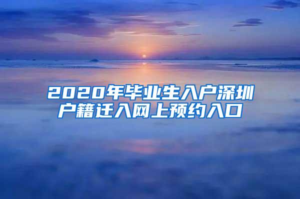 2020年毕业生入户深圳户籍迁入网上预约入口