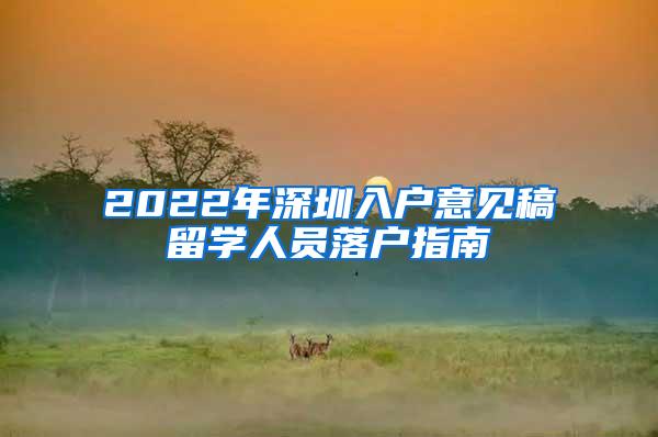 2022年深圳入户意见稿留学人员落户指南