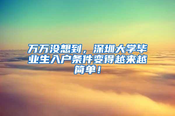 万万没想到，深圳大学毕业生入户条件变得越来越简单！