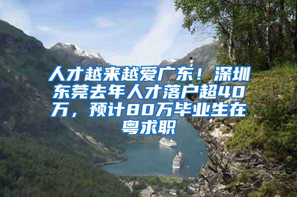 人才越来越爱广东！深圳东莞去年人才落户超40万，预计80万毕业生在粤求职