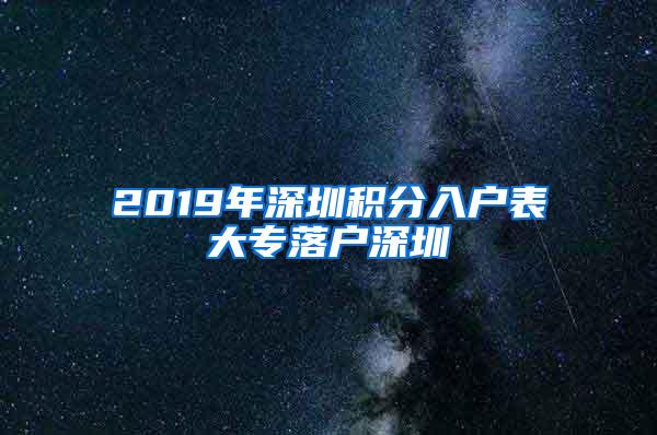 2019年深圳积分入户表大专落户深圳