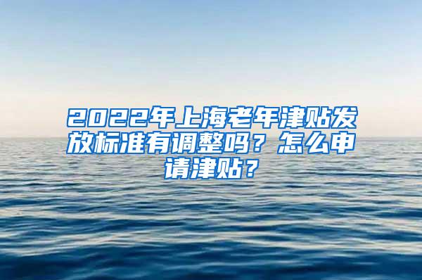 2022年上海老年津贴发放标准有调整吗？怎么申请津贴？