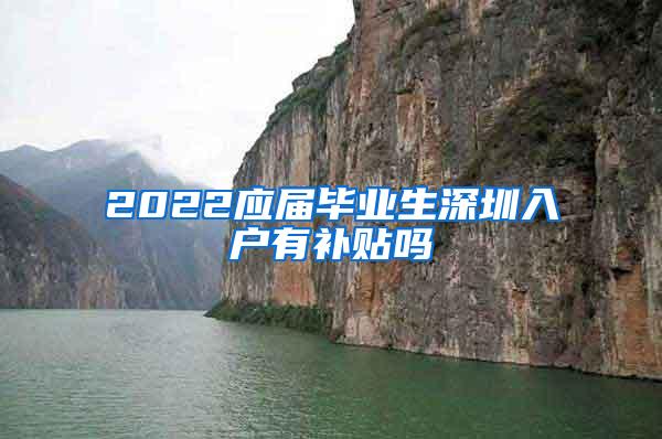 2022应届毕业生深圳入户有补贴吗