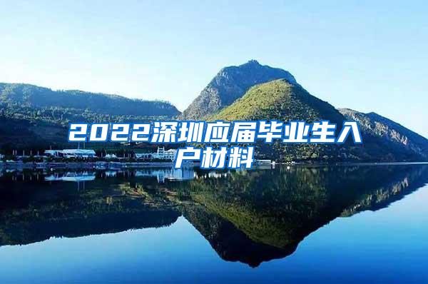 2022深圳应届毕业生入户材料