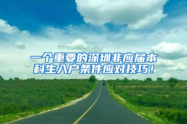 一个重要的深圳非应届本科生入户条件应对技巧！