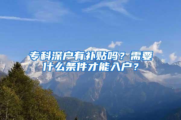 专科深户有补贴吗？需要什么条件才能入户？