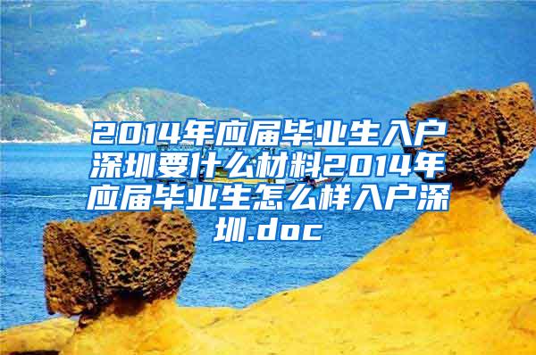 2014年应届毕业生入户深圳要什么材料2014年应届毕业生怎么样入户深圳.doc