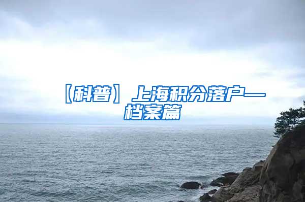 【科普】上海积分落户—档案篇