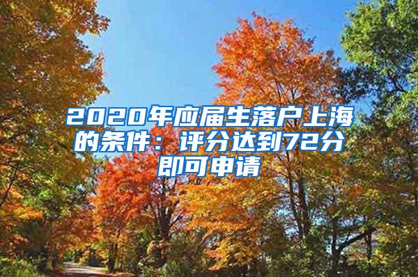 2020年应届生落户上海的条件：评分达到72分即可申请