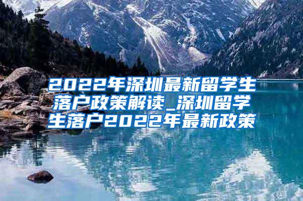 2022年深圳最新留学生落户政策解读_深圳留学生落户2022年最新政策