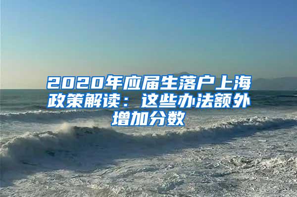 2020年应届生落户上海政策解读：这些办法额外增加分数