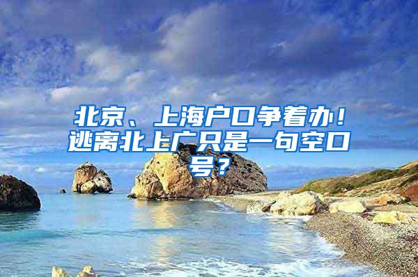 北京、上海户口争着办！逃离北上广只是一句空口号？