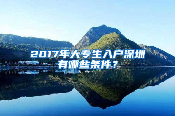 2017年大专生入户深圳有哪些条件？