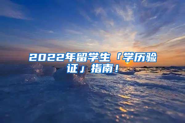 2022年留学生「学历验证」指南！