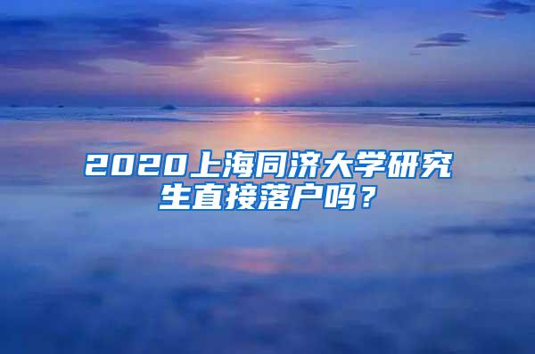 2020上海同济大学研究生直接落户吗？