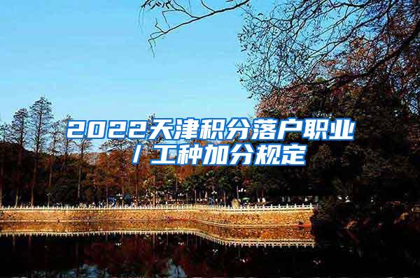 2022天津积分落户职业／工种加分规定