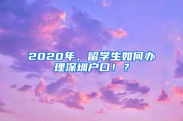 2020年，留学生如何办理深圳户口！？