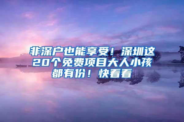 非深户也能享受！深圳这20个免费项目大人小孩都有份！快看看