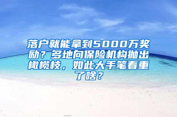 落户就能拿到5000万奖励？多地向保险机构抛出橄榄枝，如此大手笔看重了啥？