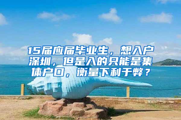 15届应届毕业生，想入户深圳，但是入的只能是集体户口，衡量下利于弊？