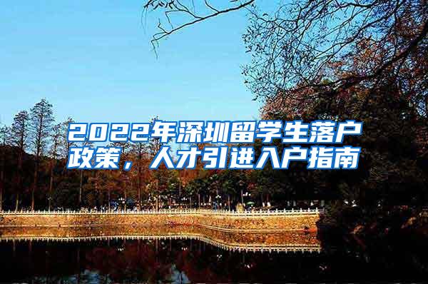 2022年深圳留学生落户政策，人才引进入户指南