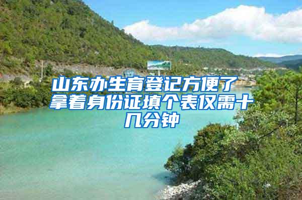 山东办生育登记方便了 拿着身份证填个表仅需十几分钟