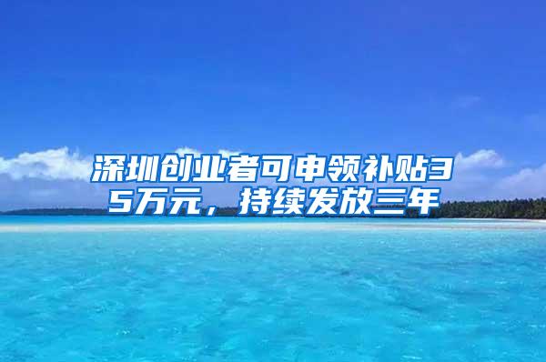 深圳创业者可申领补贴35万元，持续发放三年