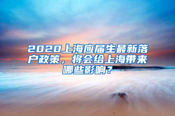 2020上海应届生最新落户政策，将会给上海带来哪些影响？