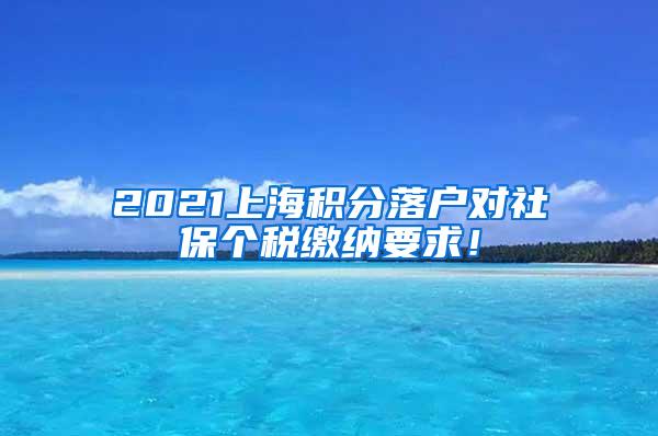 2021上海积分落户对社保个税缴纳要求！